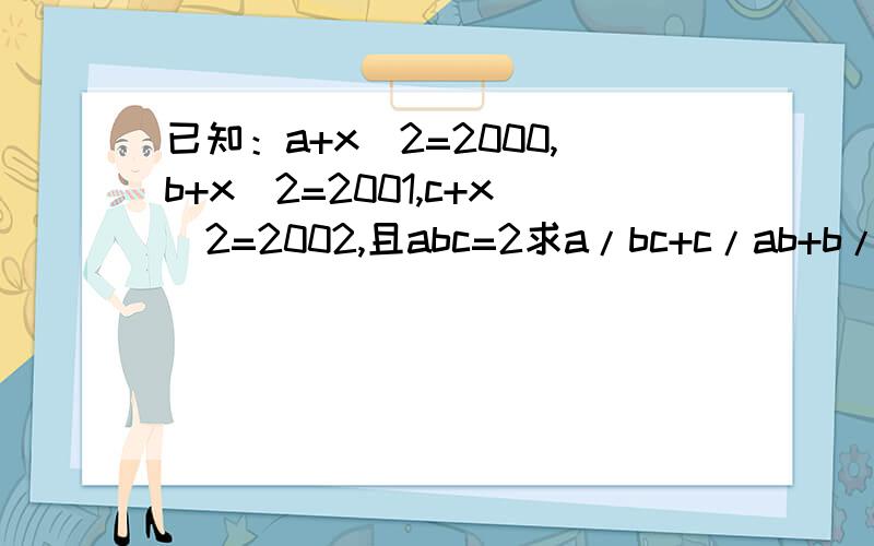 已知：a+x^2=2000,b+x^2=2001,c+x^2=2002,且abc=2求a/bc+c/ab+b/ac-1/a-1/b-1/c的值
