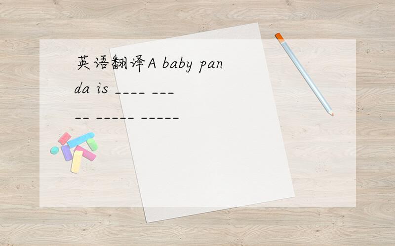 英语翻译A baby panda is ____ _____ _____ _____