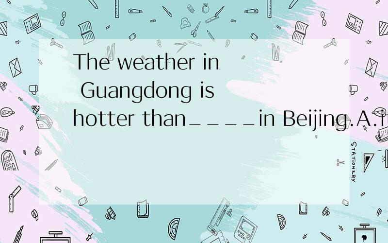 The weather in Guangdong is hotter than____in Beijing.A.it B.that C.one