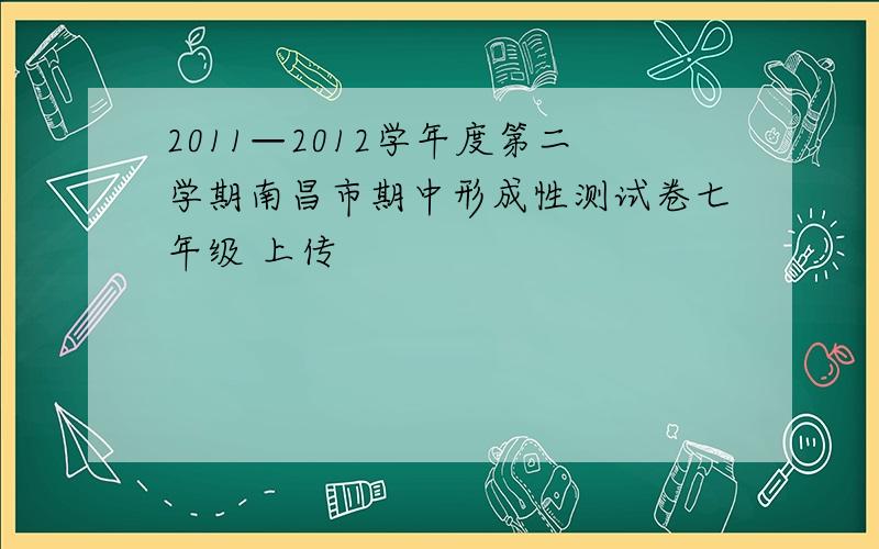 2011—2012学年度第二学期南昌市期中形成性测试卷七年级 上传