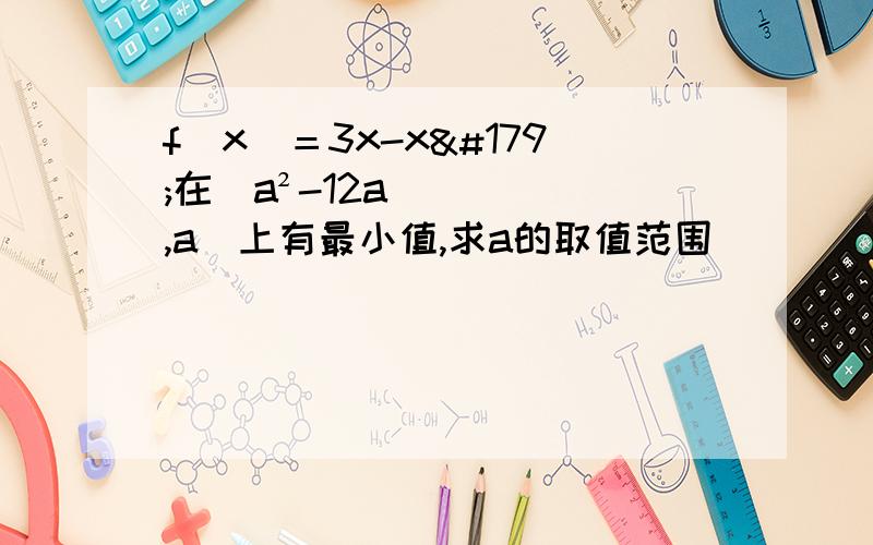 f(x)＝3x-x³在(a²-12a,a)上有最小值,求a的取值范围