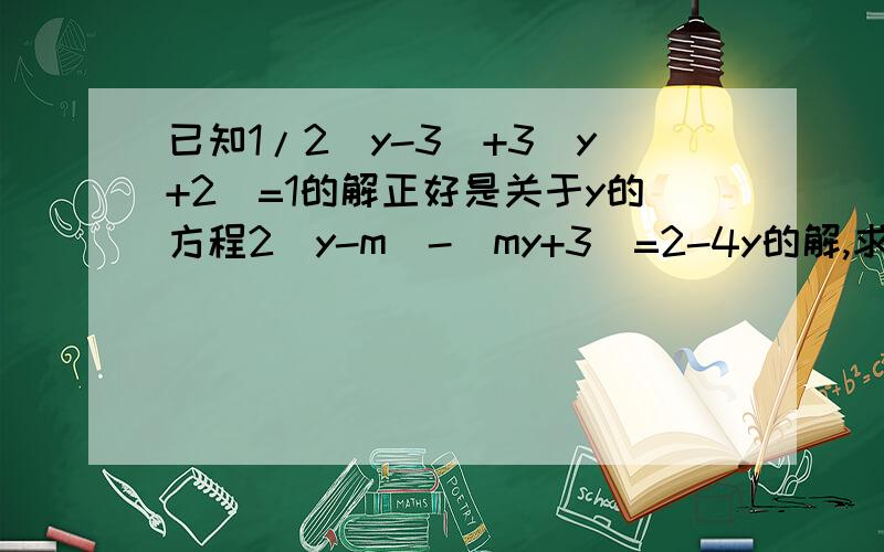 已知1/2（y-3)+3(y+2)=1的解正好是关于y的方程2（y-m)-(my+3)=2-4y的解,求m的值.==没人解答么