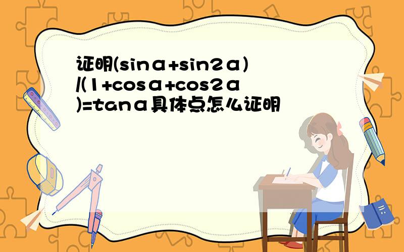 证明(sinα+sin2α)/(1+cosα+cos2α)=tanα具体点怎么证明