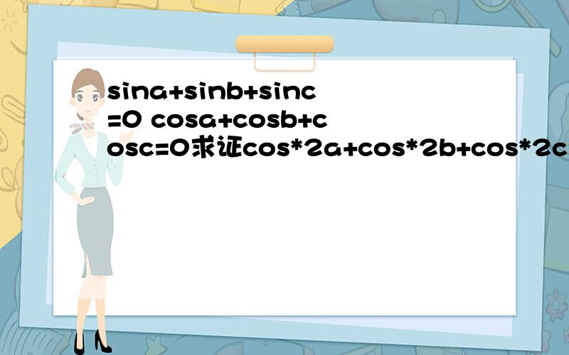 sina+sinb+sinc=0 cosa+cosb+cosc=0求证cos*2a+cos*2b+cos*2c=3|2