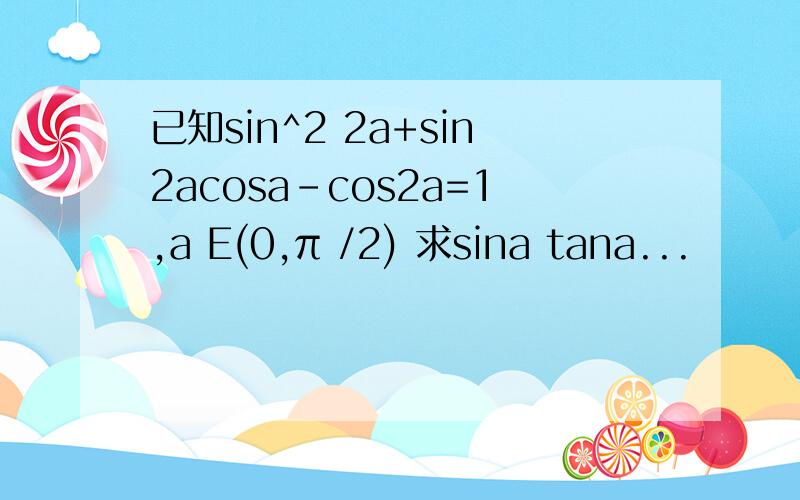 已知sin^2 2a+sin2acosa-cos2a=1,a E(0,π /2) 求sina tana...