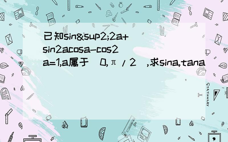 已知sin²2a+sin2acosa-cos2a=1,a属于(0,π/2),求sina,tana