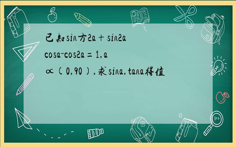 已知sin方2a+sin2acosa-cos2a=1,a∝(0,90),求sina,tana得值