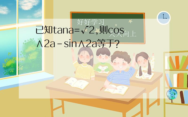已知tana=√2,则cos∧2a-sin∧2a等于?