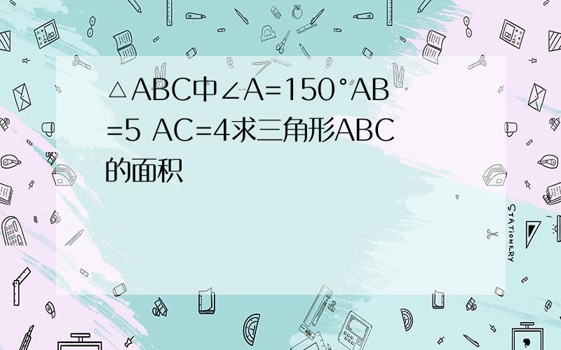 △ABC中∠A=150°AB=5 AC=4求三角形ABC的面积
