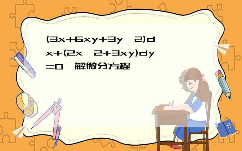 (3x+6xy+3y^2)dx+(2x^2+3xy)dy=0,解微分方程