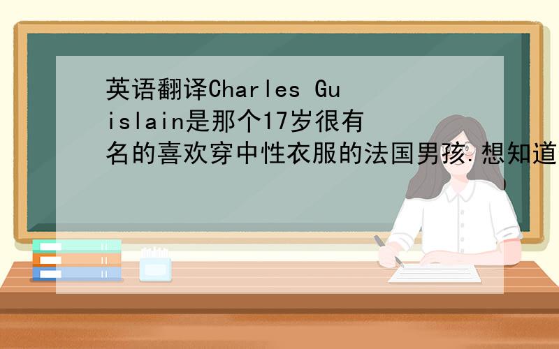英语翻译Charles Guislain是那个17岁很有名的喜欢穿中性衣服的法国男孩.想知道他名字翻译成中文是怎样的.