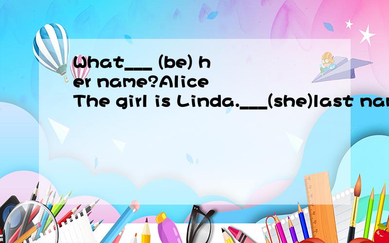 What___ (be) her name?Alice The girl is Linda.___(she)last name is Brown.