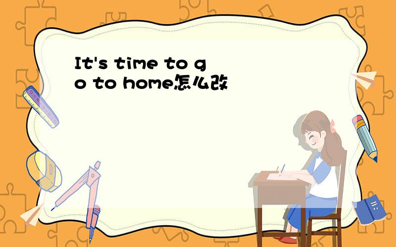 It's time to go to home怎么改