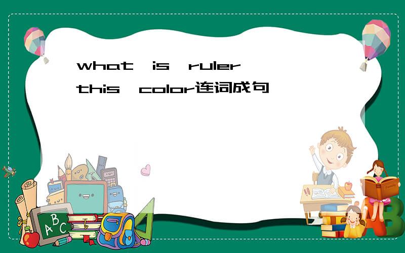 what,is,ruler,this,color连词成句