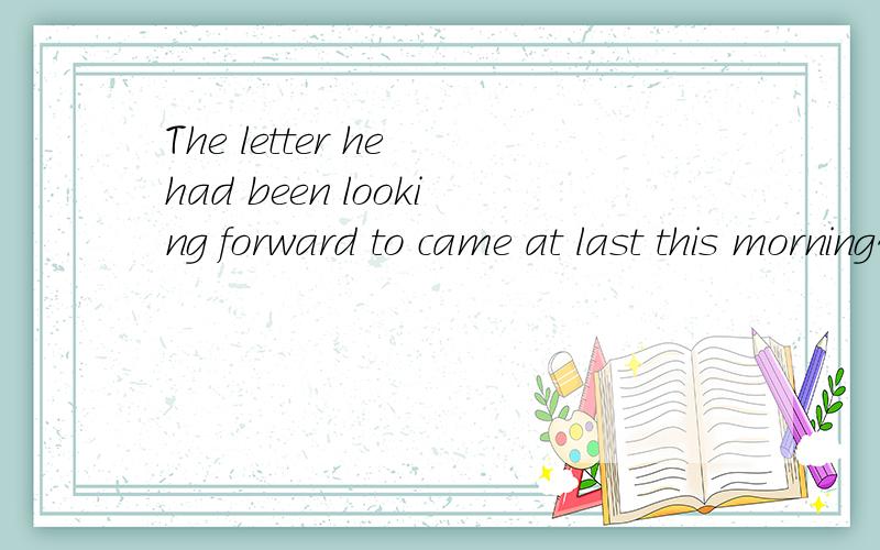 The letter he had been looking forward to came at last this morning什么意思