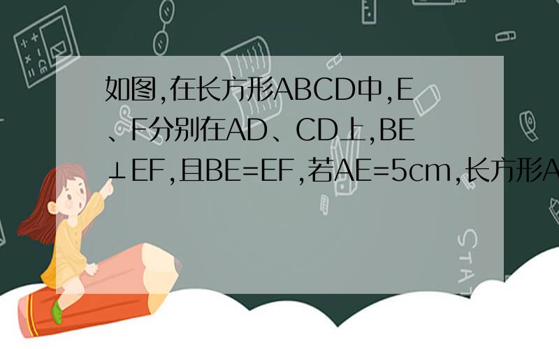 如图,在长方形ABCD中,E、F分别在AD、CD上,BE⊥EF,且BE=EF,若AE=5cm,长方形ABCD的周长为38cm,求AB的长