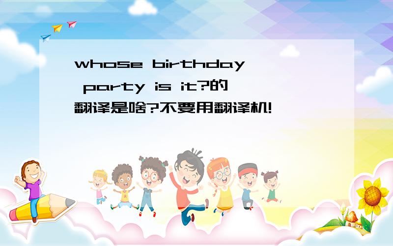 whose birthday party is it?的翻译是啥?不要用翻译机!