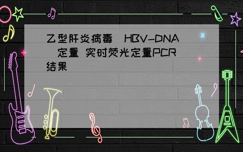 乙型肝炎病毒（HBV-DNA)定量 实时荧光定量PCR 结果