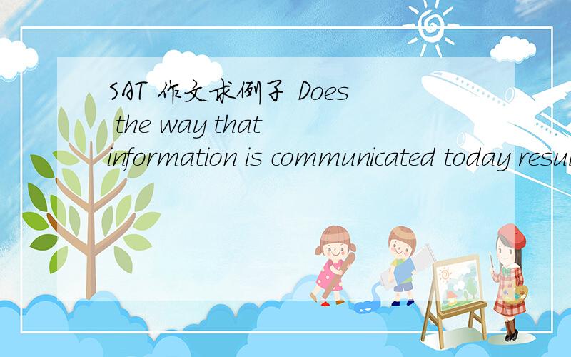 SAT 作文求例子 Does the way that information is communicated today result in people learning less than ever before?