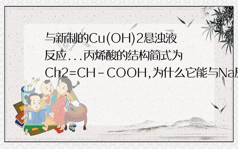 与新制的Cu(OH)2悬浊液反应...丙烯酸的结构简式为Ch2=CH-COOH,为什么它能与Na反映放出H2?为什么能与新制的Cu(OH)2悬浊液反应?