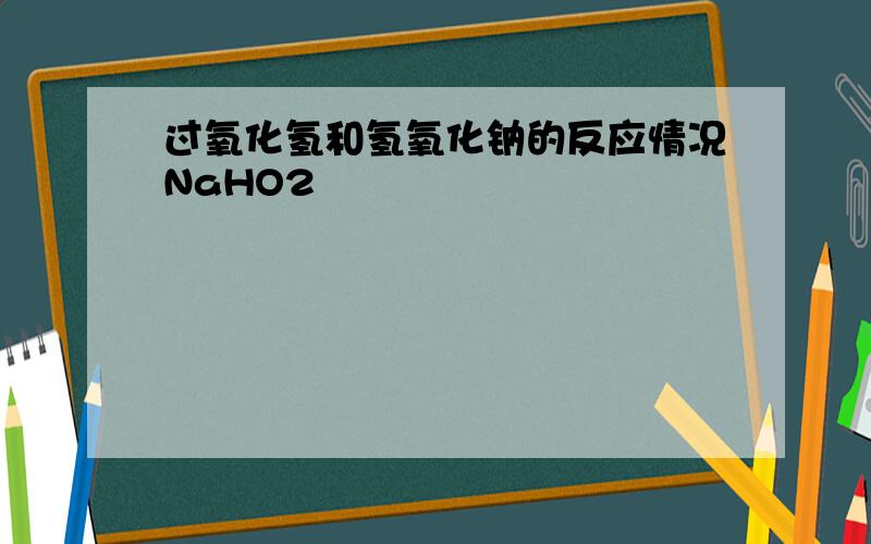 过氧化氢和氢氧化钠的反应情况NaHO2