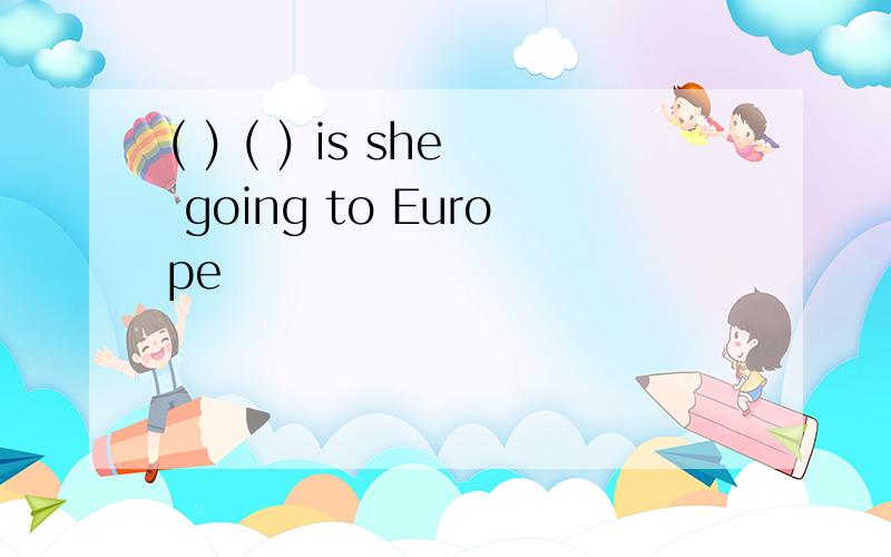 ( ) ( ) is she going to Europe