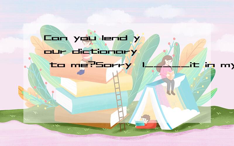 Can you lend your dictionary to me?Sorry,I_____it in my home.A.left B.forgot c.forget