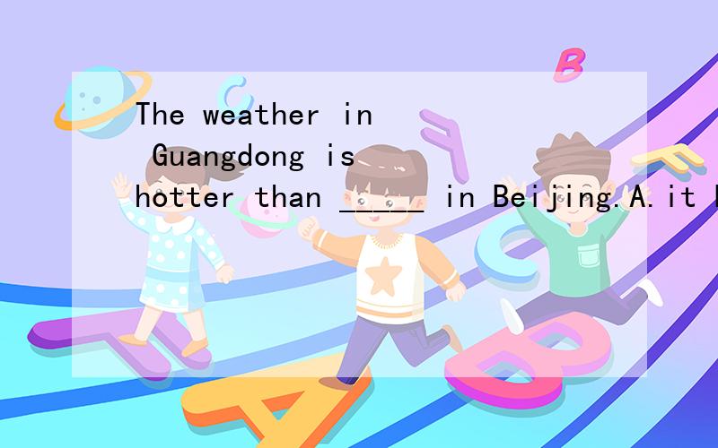 The weather in Guangdong is hotter than _____ in Beijing.A.it B.that C.this