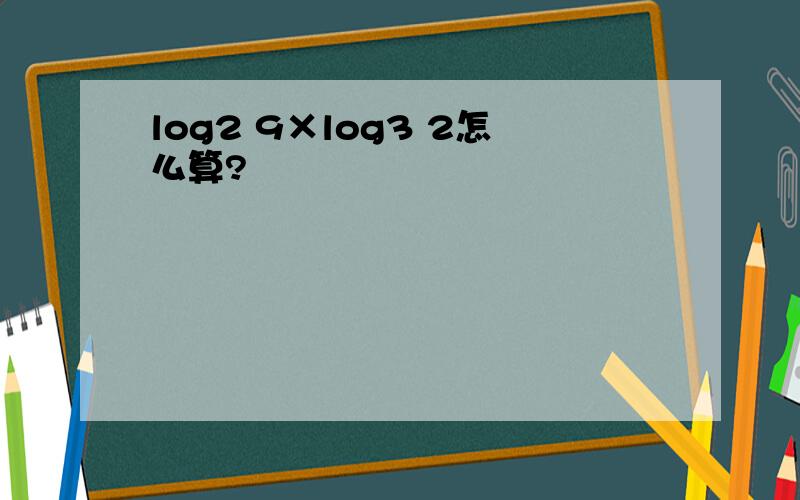 log2 9×log3 2怎么算?