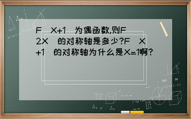 F(X+1)为偶函数,则F(2X)的对称轴是多少?F(X+1)的对称轴为什么是X=1啊?
