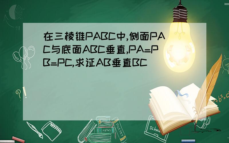 在三棱锥PABC中,侧面PAC与底面ABC垂直,PA=PB=PC,求证AB垂直BC