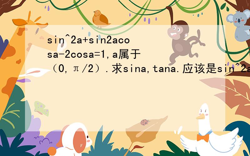 sin^2a+sin2acosa-2cosa=1,a属于（0,π/2）.求sina,tana.应该是sin^2a+sin2acosa-cos2a=1,,a属于（0，π/2）。求sina,tana 的值