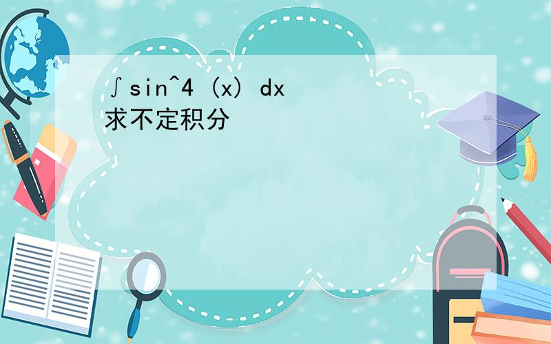 ∫sin^4 (x) dx 求不定积分