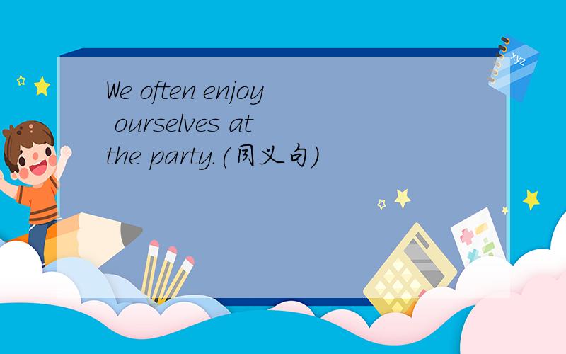 We often enjoy ourselves at the party.(同义句）