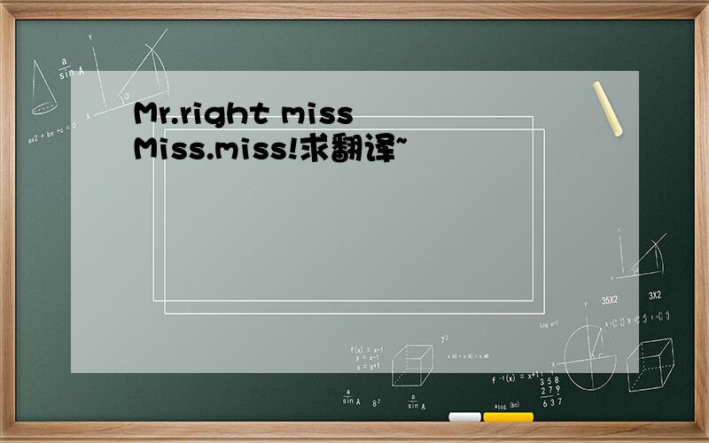 Mr.right miss Miss.miss!求翻译~