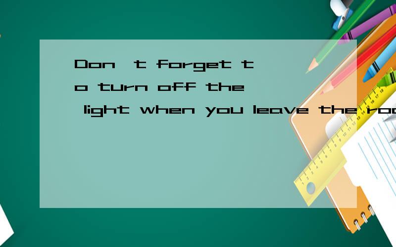 Don't forget to turn off the light when you leave the room,为什么要用 will最好有这类题型的其他补充.没有一没关系,