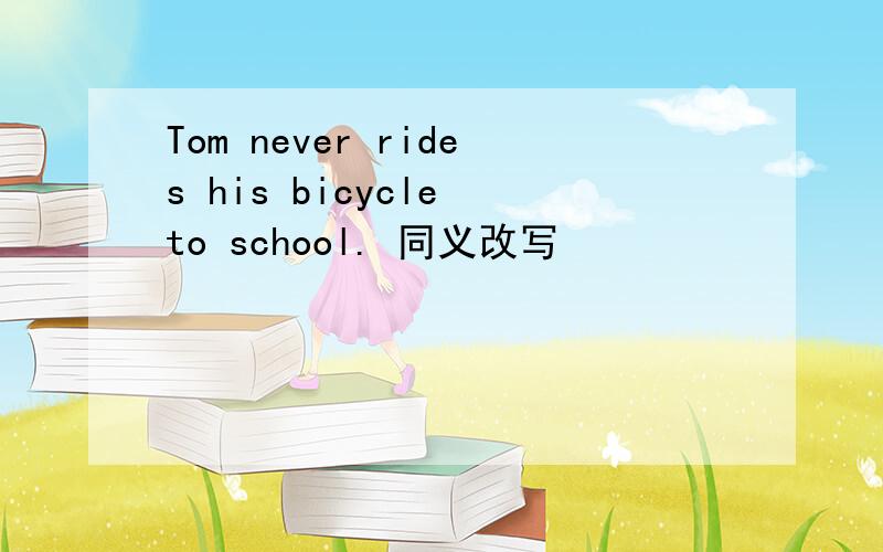 Tom never rides his bicycle to school. 同义改写