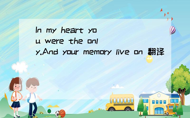 In my heart you were the only.And your memory live on 翻译