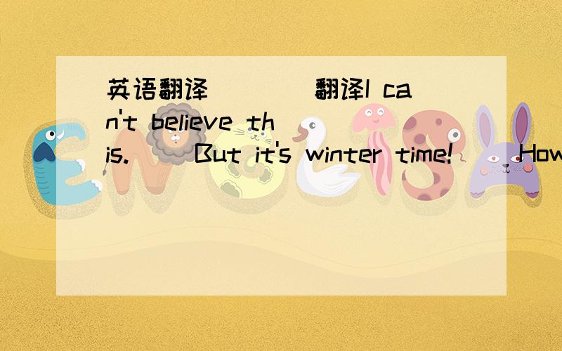 英语翻译____翻译I can't believe this.( )But it's winter time!( )How did that happen?( )造句.'is season in it What Shanghai----------------------------