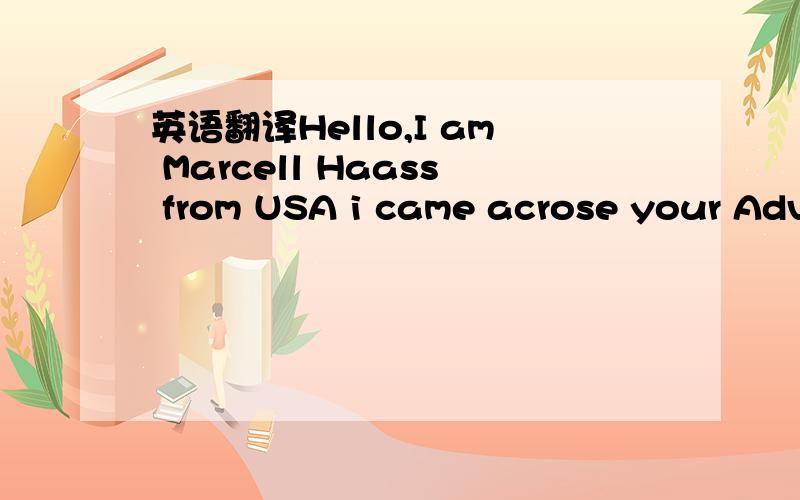 英语翻译Hello,I am Marcell Haass from USA i came acrose your Advert On Taobao and i an interested in buying it for my Cousin who is celebrating his birthday i will like to buy 2 pieces of these item and also i am ready to make the payment of thes