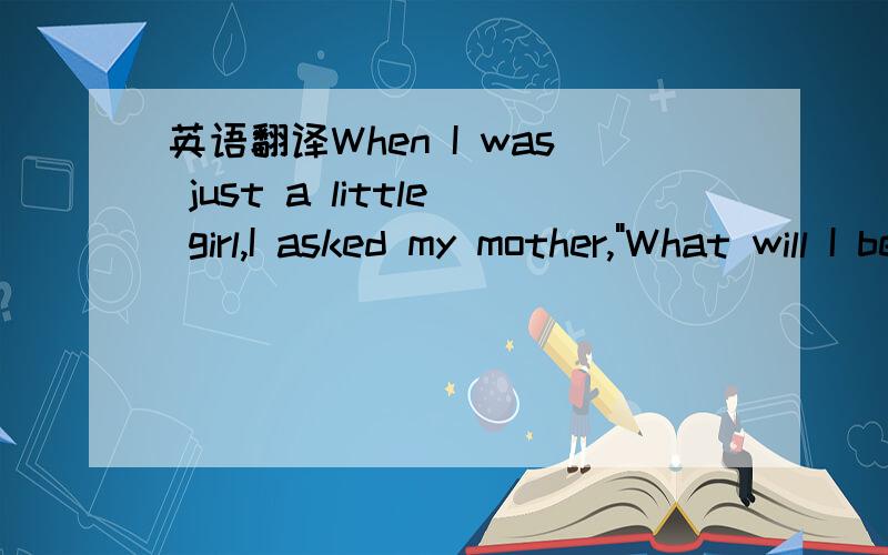 英语翻译When I was just a little girl,I asked my mother,