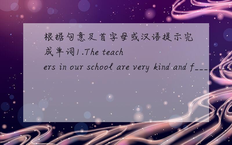 根据句意及首字母或汉语提示完成单词1.The teachers in our school are very kind and f_______.2.My friend o______ a building in the city.