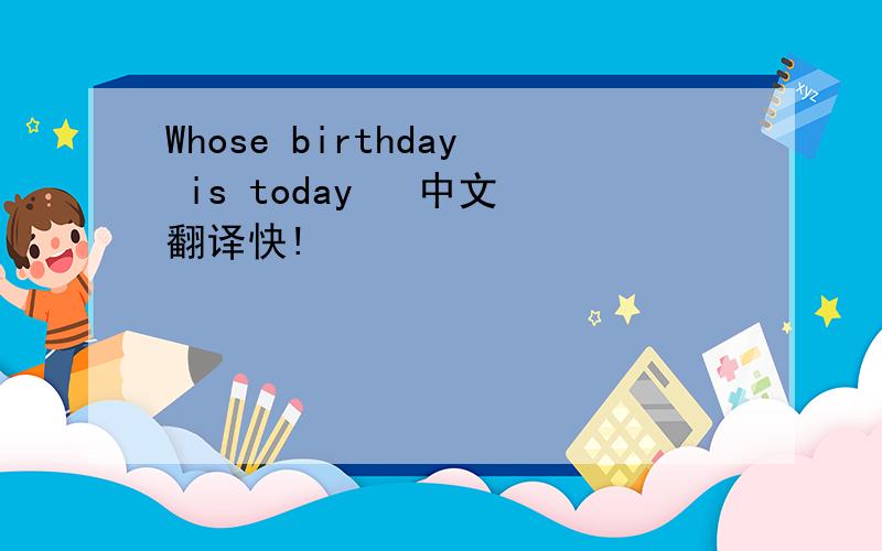 Whose birthday is today   中文翻译快!