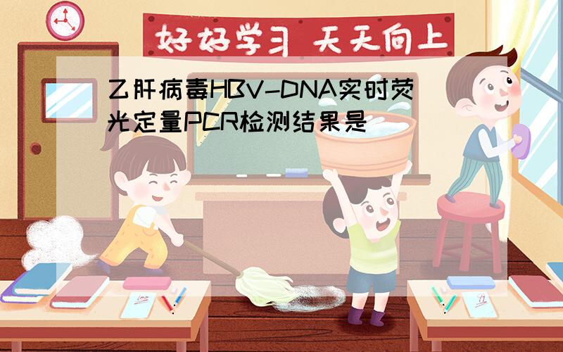 乙肝病毒HBV-DNA实时荧光定量PCR检测结果是