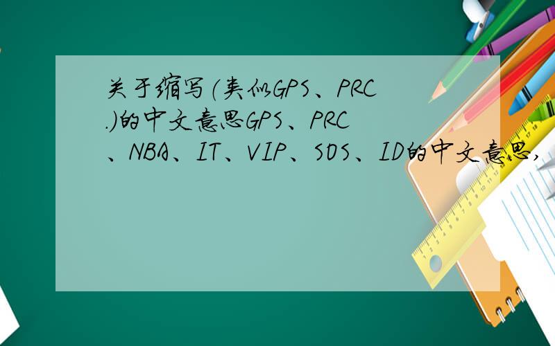 关于缩写（类似GPS、PRC.）的中文意思GPS、PRC、NBA、IT、VIP、SOS、ID的中文意思,