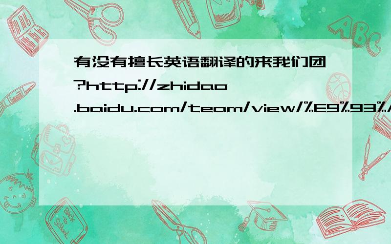 有没有擅长英语翻译的来我们团?http://zhidao.baidu.com/team/view/%E9%93%AD%E4%BB%81%E5%9B%AD%E4%B8%AD%E5%AD%A6%E5%9B%A2