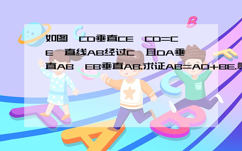 如图,CD垂直CE,CD=CE,直线AB经过C,且DA垂直AB,EB垂直AB.求证AB=AD+BE.急...
