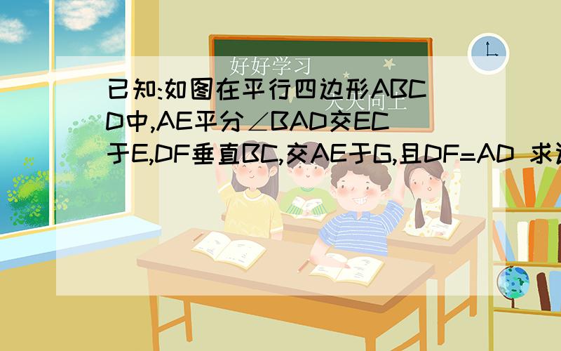 已知:如图在平行四边形ABCD中,AE平分∠BAD交EC于E,DF垂直BC,交AE于G,且DF=AD 求证：CD=DG+FC是AE平分角BAD交DC于E