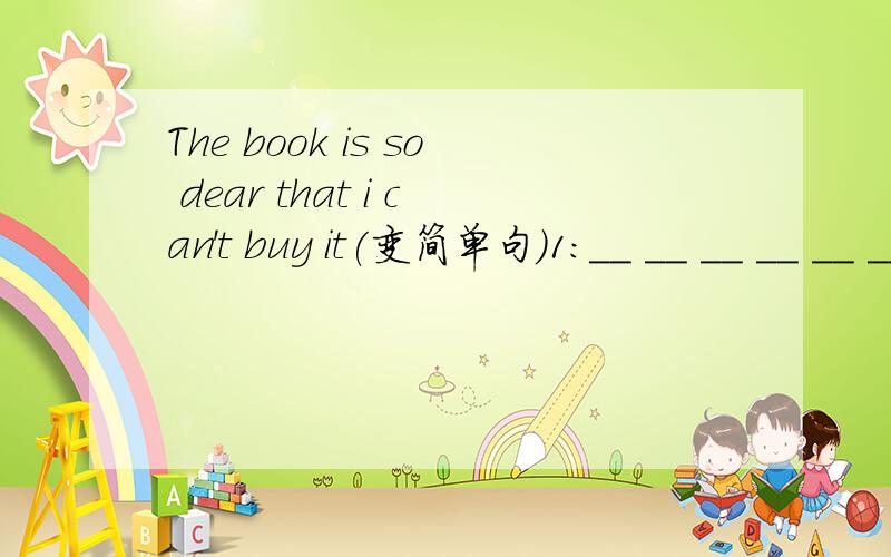 The book is so dear that i can't buy it(变简单句)1：__ __ __ __ __ __ __ __ __2__ __ __ __ __ __ __ __ __