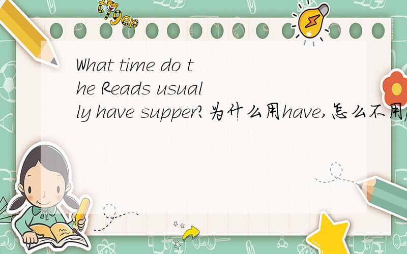 What time do the Reads usually have supper?为什么用have,怎么不用for,eat.